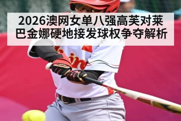 2026澳网女单八强高芙对莱巴金娜硬地接发球权争夺解析