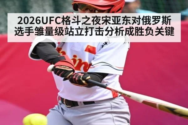 2026UFC格斗之夜宋亚东对俄罗斯选手雏量级站立打击分析成胜负关键