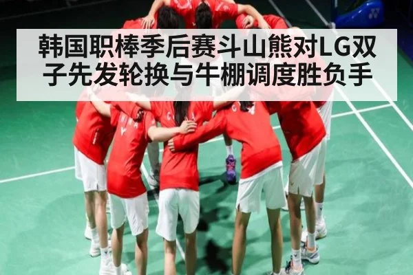 韩国职棒季后赛斗山熊对LG双子先发轮换与牛棚调度胜负手