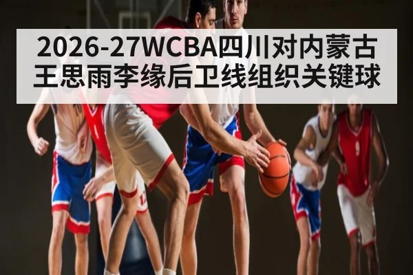 2026-27WCBA四川对内蒙古王思雨李缘后卫线组织关键球 | kaiyun